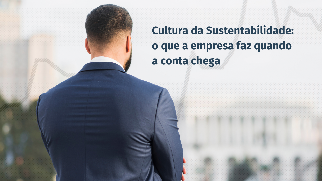 Cultura da Sustentabilidade: o que a sua empresa faz quando a conta chega